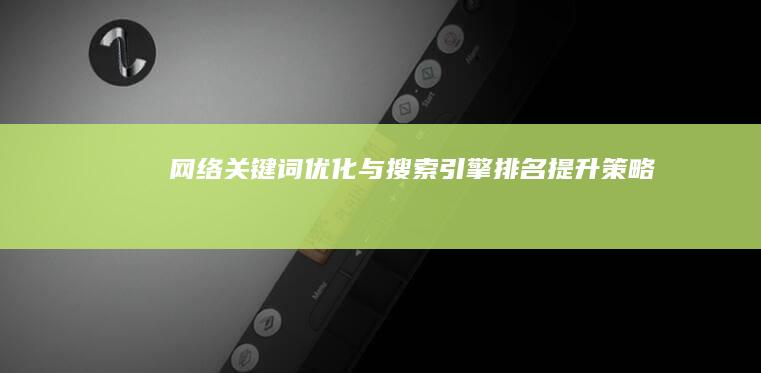 网络关键词优化与搜索引擎排名提升策略